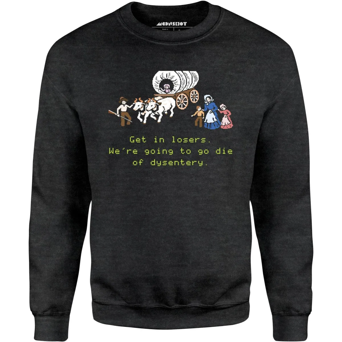 Get in Losers We're Going to Go Die of Dysentery - Unisex Sweatshirt