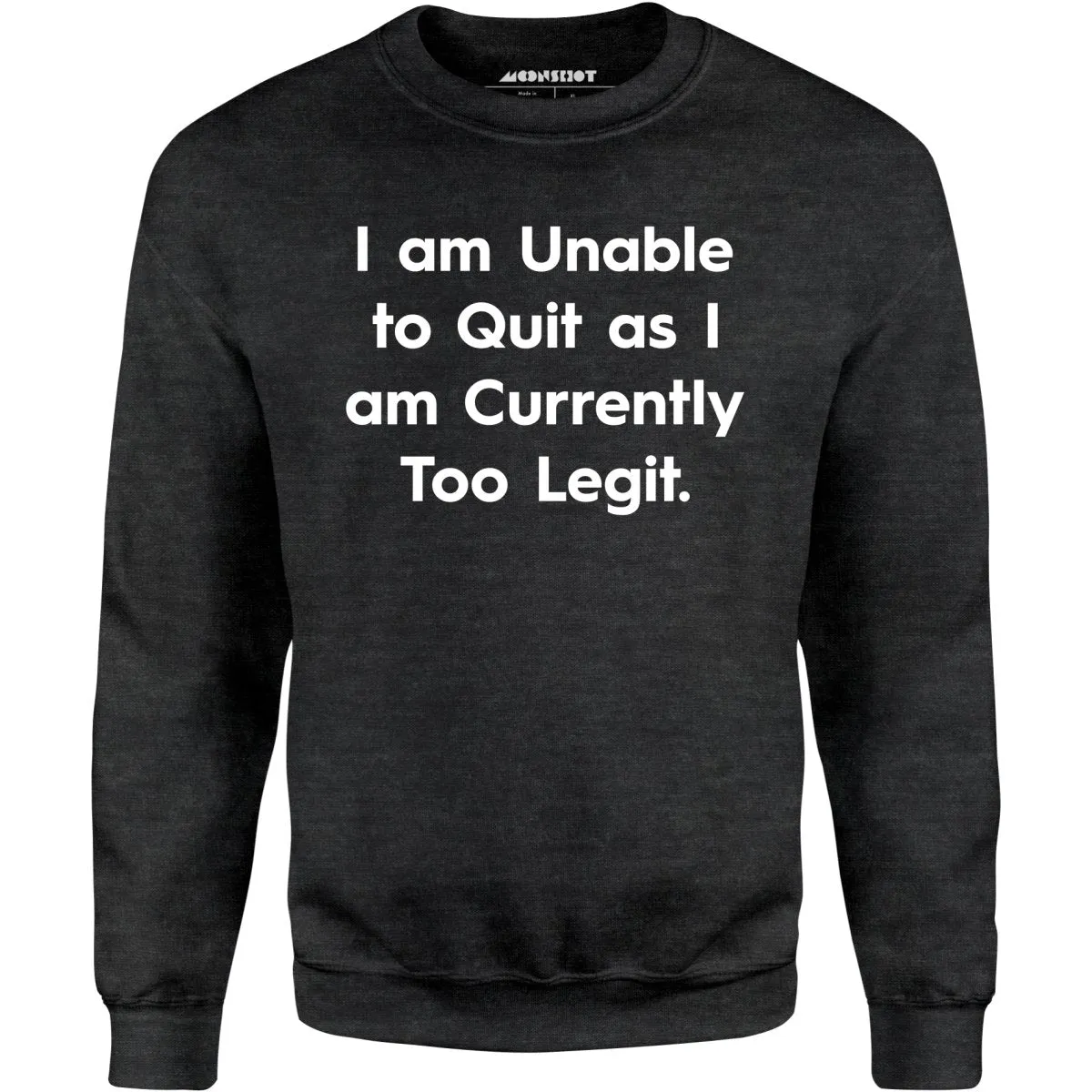 I am Unable to Quit as I am Currently Too Legit - Unisex Sweatshirt